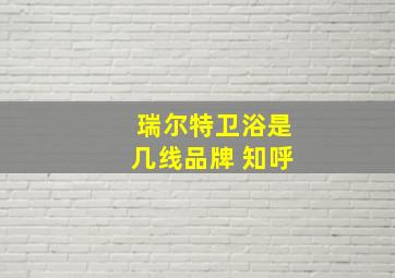 瑞尔特卫浴是几线品牌 知呼